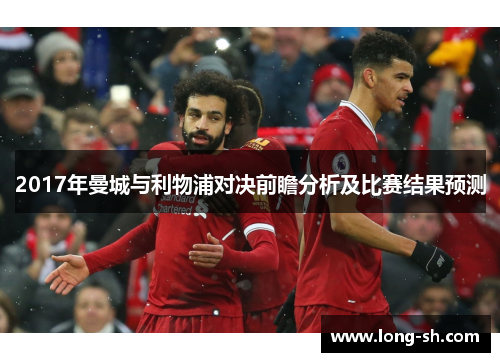 2017年曼城与利物浦对决前瞻分析及比赛结果预测
