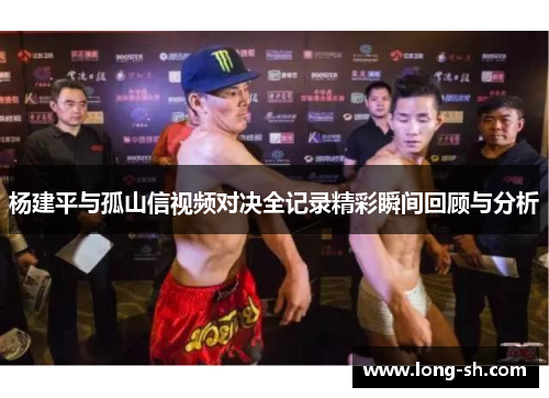 杨建平与孤山信视频对决全记录精彩瞬间回顾与分析