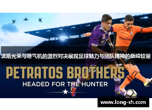 波斯光荣与喷气机的激烈对决展现足球魅力与团队精神的巅峰较量