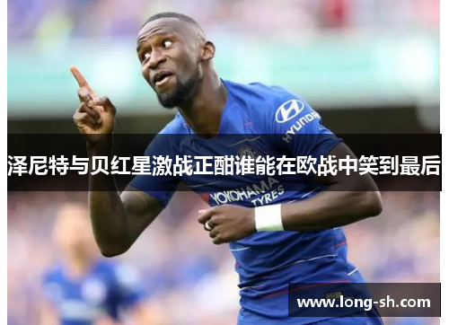 泽尼特与贝红星激战正酣谁能在欧战中笑到最后