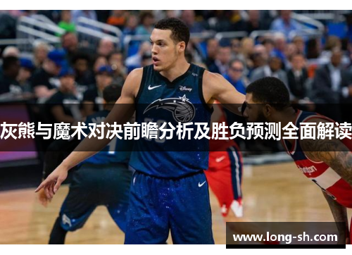 灰熊与魔术对决前瞻分析及胜负预测全面解读